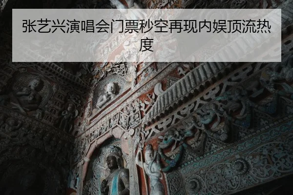 张艺兴演唱会门票秒空再现内娱顶流热度